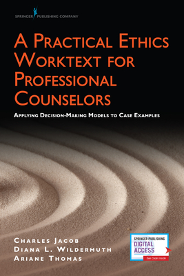 A Practical Ethics Worktext for Professional Counselors: Applying Decision-Making Models to Case Examples - Jacob, Charles J, PhD, and Thomas, Ariane M Psyd, and Wildermuth, Diana L, PhD