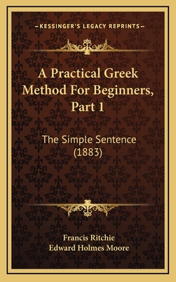 A Practical Greek Method for Beginners, Part 1: The Simple Sentence (1883) - Ritchie, Francis, and Moore, Edward Holmes