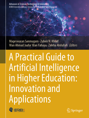 A Practical Guide to Artificial Intelligence in Higher Education: Innovation and Applications - Sanmugam, Mageswaran (Editor), and Khlaif, Zuheir N (Editor), and Wan Yahaya, Wan Ahmad Jaafar (Editor)