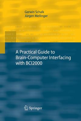 A Practical Guide to Brain-Computer Interfacing with Bci2000: General-Purpose Software for Brain-Computer Interface Research, Data Acquisition, Stimulus Presentation, and Brain Monitoring - Schalk, Gerwin, and Mellinger, J�rgen