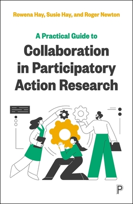 A Practical Guide to Collaboration in Participatory Action Research - Hay, Rowena, and Hay, Susie, and Newton, Roger