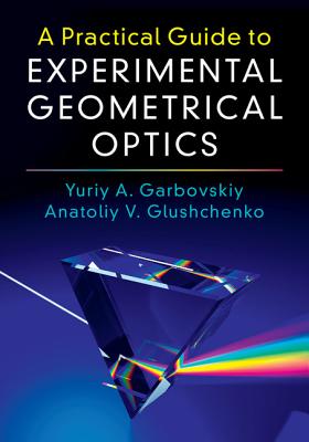 A Practical Guide to Experimental Geometrical Optics - Garbovskiy, Yuriy A., and Glushchenko, Anatoliy V.