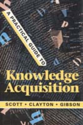A Practical Guide to Knowledge Acquisition - Scott, A Carlisle, and Gibson, Elizabeth L, and Clayton, Jan E