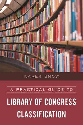 A Practical Guide to Library of Congress Classification - Snow, Karen
