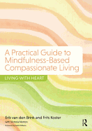 A Practical Guide to Mindfulness-Based Compassionate Living: Living with Heart