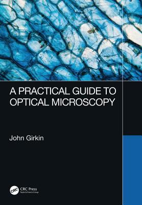 A Practical Guide to Optical Microscopy - Girkin, John