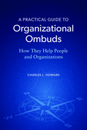 A Practical Guide to Organizational Ombuds: How They Help People and Organizations