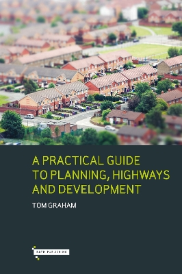 A Practical Guide to Planning, Highways & Development - Graham, Tom