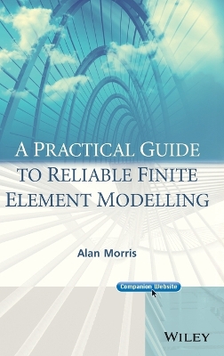 A Practical Guide to Reliable Finite Element Modelling - Morris, Alan, Dr.