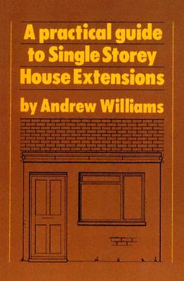 A Practical Guide to Single Story House Extensions - Williams, Andrew R