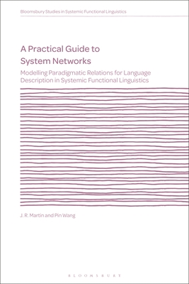 A Practical Guide to System Networks: Modelling Paradigmatic Relations for Language Description in Systemic Functional Linguistics - Martin, J R (Editor), and Wang, Pin, and Caldwell, David (Editor)