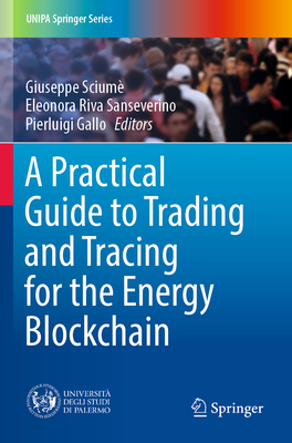 A Practical Guide to Trading and Tracing for the Energy Blockchain - Scium�, Giuseppe (Editor), and Riva Sanseverino, Eleonora (Editor), and Gallo, Pierluigi (Editor)