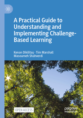 A Practical Guide to Understanding and Implementing Challenge-Based Learning - Dikilitas, Kenan, and Marshall, Tim, and Shahverdi, Masoumeh