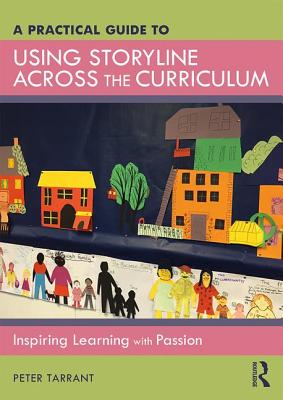 A Practical Guide to Using Storyline Across the Curriculum: Inspiring Learning with Passion - Tarrant, Peter