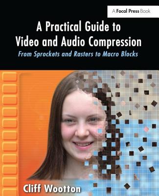 A Practical Guide to Video and Audio Compression: From Sprockets and Rasters to Macro Blocks - Wootton, Cliff