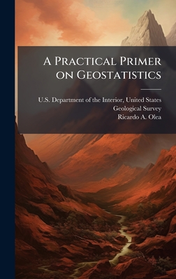 A Practical Primer on Geostatistics - U S Department of the Interior, Unit (Creator), and Olea, Ricardo A
