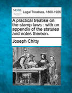 A Practical Treatise on the Stamp Laws: With an Appendix of the Statutes and Notes Thereon.