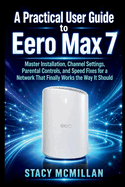 A Practical User Guide to Eero Max 7: Master Installation, Channel Settings, Parental Controls, and Speed Fixes for a Network That Finally Works the Way It Should