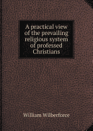 A Practical View of the Prevailing Religious System of Professed Christians