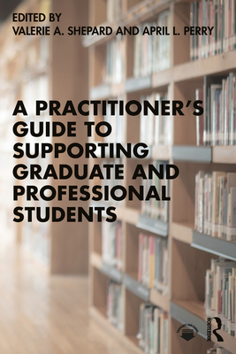 A Practitioner's Guide to Supporting Graduate and Professional Students - Shepard, Valerie A (Editor), and Perry, April L (Editor)