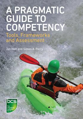 A Pragmatic Guide to Competency: Tools, Frameworks and Assessment - Holt, Jon, and Perry, Simon A