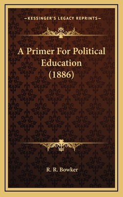 A Primer for Political Education (1886) - Bowker, R R