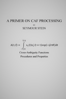 A Primer on CAF Processing: Processing Cross-Ambiguity Functions - Stein, Seymour