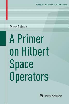 A Primer on Hilbert Space Operators - Soltan, Piotr