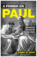 A Primer on Paul: Harmonizing Acts and the Pauline Writings.