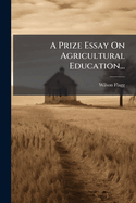 A Prize Essay On Agricultural Education...