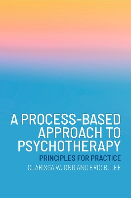 A Process-Based Approach to Psychotherapy: Principles for Practice - Ong, Clarissa W, and Lee, Eric B