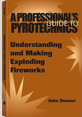 A Professional's Guide to Pyrotechnics: Understanding and Making Exploding Fireworks - Donner, John