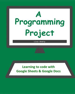 A Programming Project: Learning to Code With Google Sheets & Docs - Avery, Lisa