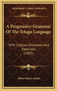 A Progressive Grammar of the Telugu Language with Copious Examples and Exercises
