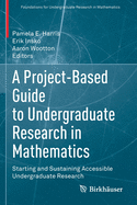 A Project-Based Guide to Undergraduate Research in Mathematics: Starting and Sustaining Accessible Undergraduate Research