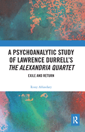 A Psychoanalytic Study of Lawrence Durrell's The Alexandria Quartet: Exile and Return