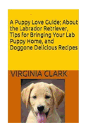 A Puppy Love Guide: About the Labrador Retriever, Tips for Bringing Your Lab Pup