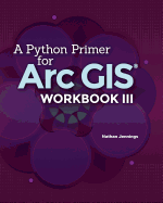 A Python Primer for Arcgis(r): Workbook III