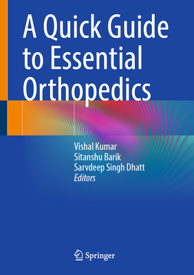 A Quick Guide to Essential Orthopedics - Kumar, Vishal (Editor), and Barik, Sitanshu (Editor), and Dhatt, Sarvdeep Singh (Editor)