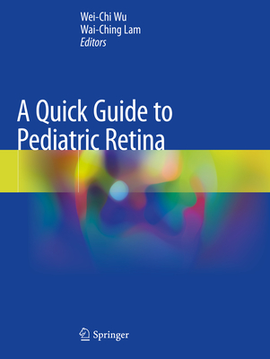 A Quick Guide to Pediatric Retina - Wu, Wei-Chi (Editor), and Lam, Wai-Ching (Editor)