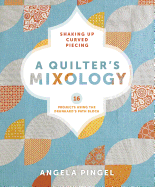 A Quilter's Mixology: Shaking Up Curved Piecing: 16 Projects Using the Drunkard's Path Block