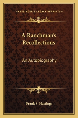 A Ranchman's Recollections: An Autobiography - Hastings, Frank S