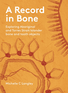 A Record in Bone: Exploring Aboriginal and Torres Strait Islander Bone and Tooth Artefacts