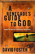 A Renegade's Guide to God: Finding Life Outside Conventional Christianity