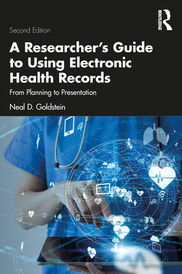 A Researcher's Guide to Using Electronic Health Records: From Planning to Presentation - Goldstein, Neal D
