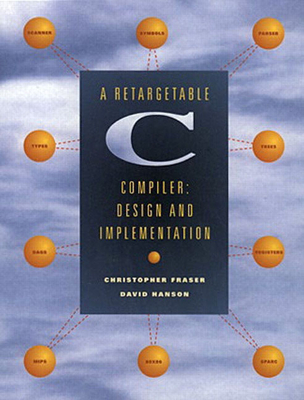A Retargetable C Compiler: Design and Implementation - Hanson, David, and Fraser, Christopher