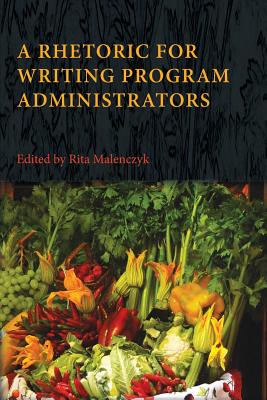 A Rhetoric for Writing Program Administrators - Malenczyk, Rita (Editor)