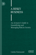 A Risky Business: An Actuary's Guide to Quantifying and Managing Risk in Society