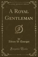 A Royal Gentleman (Classic Reprint)