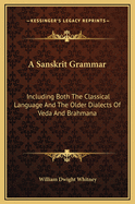 A Sanskrit Grammar: Including Both the Classical Language and the Older Dialects of Veda and Brahmana